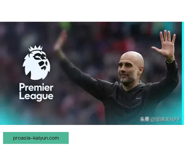 瓜迪奥拉战术核心持续发挥稳定，助力曼城在新赛季的竞争力增强。